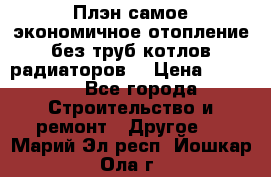 Плэн самое экономичное отопление без труб котлов радиаторов  › Цена ­ 1 150 - Все города Строительство и ремонт » Другое   . Марий Эл респ.,Йошкар-Ола г.